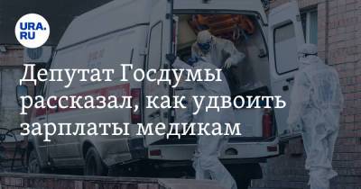 Депутат Госдумы рассказал, как удвоить зарплаты медикам