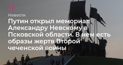 Путин открыл мемориал Александру Невскому в Псковской области. В нем есть образы жертв Второй чеченской войны