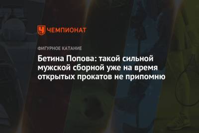 Бетина Попова: такой сильной мужской сборной уже на время открытых прокатов не припомню