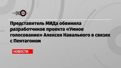 Представитель МИДа обвинила разработчиков проекта «Умное голосование» Алексея Навального в связях с Пентагоном