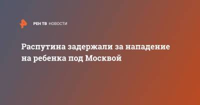 Распутина задержали за нападение на ребенка под Москвой