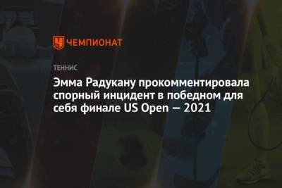 Эмма Радукану прокомментировала спорный инцидент в победном для себя финале US Open — 2021