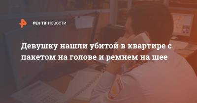 Девушку нашли убитой в квартире с пакетом на голове и ремнем на шее