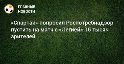 «Спартак» попросил Роспотребнадзор пустить на матч с «Легией» 15 тысяч зрителей