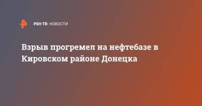 Взрыв прогремел на нефтебазе в Кировском районе Донецка