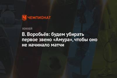 В. Воробьёв: будем убирать первое звено «Амура», чтобы оно не начинало матчи