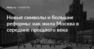 Новые символы и большие реформы: как жила Москва в середине прошлого века