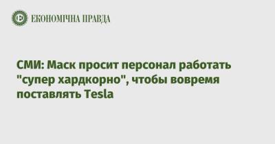 СМИ: Маск просит персонал работать "супер хардкорно", чтобы вовремя поставлять Tesla