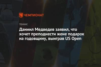 Даниил Медведев заявил, что хочет преподнести жене подарок на годовщину, выиграв US Open