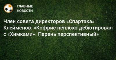 Член совета директоров «Спартака» Клейменов: «Кофрие неплохо дебютировал с «Химками». Парень перспективный»