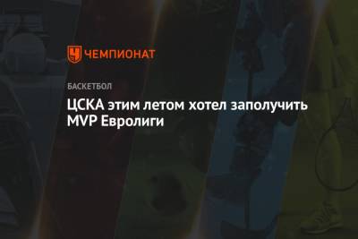ЦСКА этим летом хотел заполучить MVP Евролиги