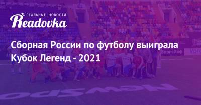 Сборная России по футболу выиграла Кубок Легенд - 2021