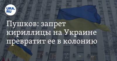 Пушков: запрет кириллицы на Украине превратит ее в колонию