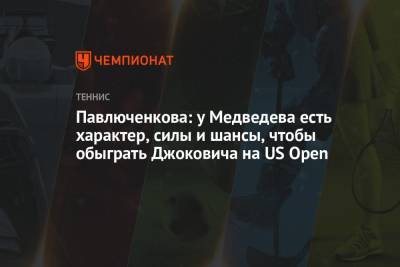 Павлюченкова: у Медведева есть характер, силы и шансы, чтобы обыграть Джоковича на US Open