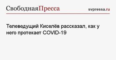 Телеведущий Киселёв рассказал, как у него протекает COVID-19