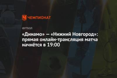 «Динамо» — «Нижний Новгород»: прямая онлайн-трансляция матча начнётся в 19:00