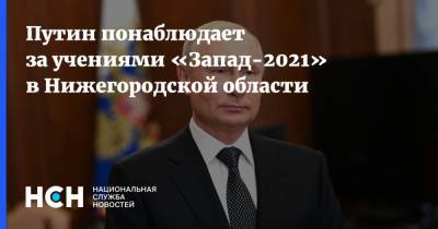 Путин понаблюдает за учениями «Запад-2021» в Нижегородской области