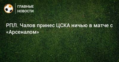 РПЛ. Чалов принес ЦСКА ничью в матче с «Арсеналом»