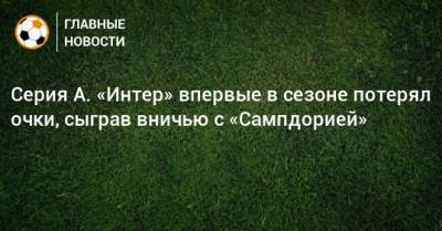 Серия А. «Интер» впервые в сезоне потерял очки, сыграв вничью с «Сампдорией»