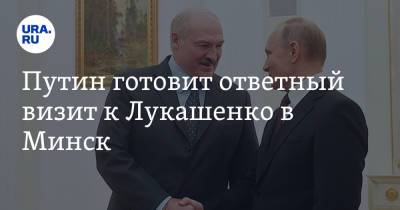 Путин готовит ответный визит к Лукашенко в Минск