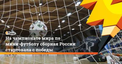 На чемпионате мира по мини-футболу сборная России стартовала с победы
