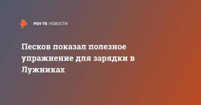 Песков показал полезное упражнение для зарядки в Лужниках