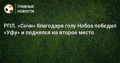 РПЛ. «Сочи» благодаря голу Нобоа победил «Уфу» и поднялся на второе место