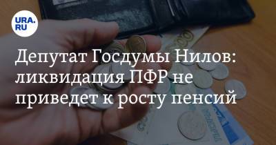 Депутат Госдумы Нилов: ликвидация ПФР не приведет к росту пенсий