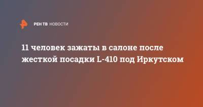 11 человек зажаты в салоне после жесткой посадки L-410 под Иркутском