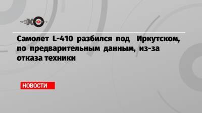 Самолет L-410 разбился под Иркутском, по предварительным данным, из-за отказа техники