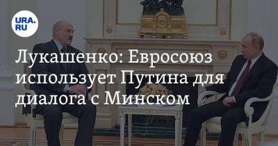 Лукашенко: Евросоюз использует Путина для диалога с Минском