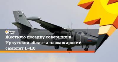 Жесткую посадку совершил в Иркутской области пассажирский самолет L-410