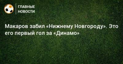 Макаров забил «Нижнему Новгороду». Это его первый гол за «Динамо»