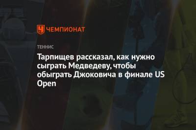 Тарпищев рассказал, как нужно сыграть Медведеву, чтобы обыграть Джоковича в финале US Open