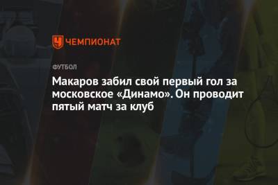 Макаров забил свой первый гол за московское «Динамо». Он проводит пятый матч за клуб