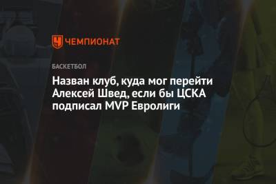 Назван клуб, куда мог перейти Алексей Швед, если бы ЦСКА подписал MVP Евролиги