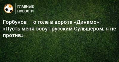 Горбунов – о голе в ворота «Динамо»: «Пусть меня зовут русским Сульшером, я не против»