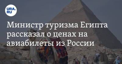 Халед Аль-Анани - Министр туризма Египта рассказал о ценах на авиабилеты из России - ura.news - Россия - Египет