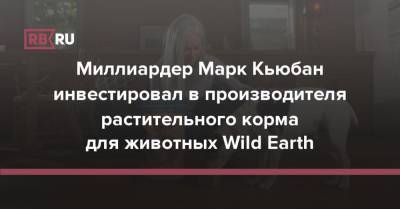 Марк Кьюбан - Миллиардер Марк Кьюбан инвестировал в производителя растительного корма для животных Wild Earth - rb.ru - США