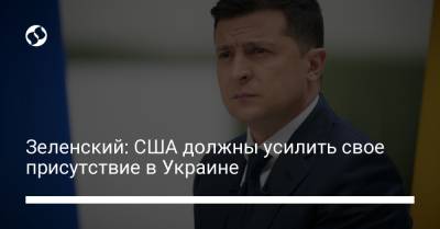 Зеленский: США должны усилить свое присутствие в Украине