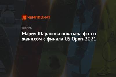 Мария Шарапова показала фото с женихом с финала US Open-2021