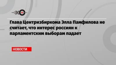 Глава Центризбиркома Элла Памфилова не считает, что интерес россиян к парламентским выборам падает