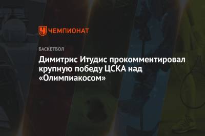 Димитрис Итудис прокомментировал крупную победу ЦСКА над «Олимпиакосом»