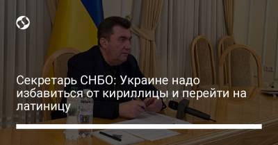 Секретарь СНБО: Украине надо избавиться от кириллицы и перейти на латиницу
