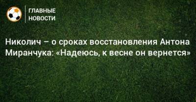 Николич – о сроках восстановления Антона Миранчука: «Надеюсь, к весне он вернется»