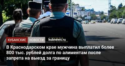 В Краснодарском крае мужчина выплатил более 800 тыс. рублей долга по алиментам после запрета на выезд за границу