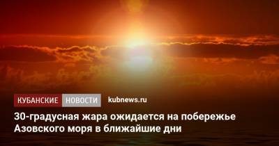 30-градусная жара ожидается на побережье Азовского моря в ближайшие дни
