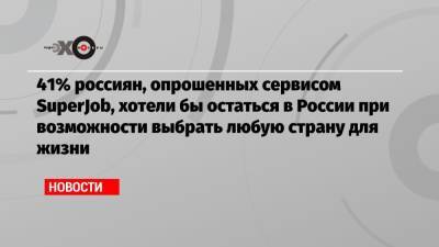 41% россиян, опрошенных сервисом SuperJob, хотели бы остаться в России при возможности выбрать любую страну для жизни