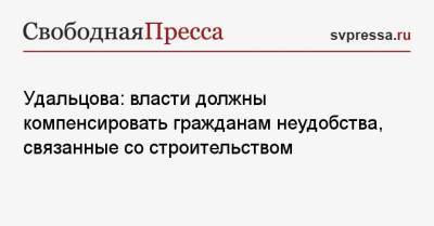 Удальцова: власти должны компенсировать гражданам неудобства, связанные со строительством
