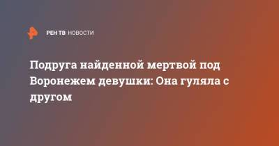 Подруга найденной мертвой под Воронежем девушки: Она гуляла с другом